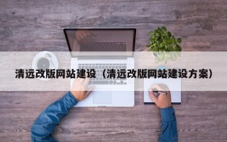 定边清远改版网站建设（清远改版网站建设方案）