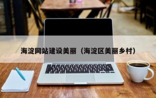定边海淀网站建设美丽（海淀区美丽乡村）