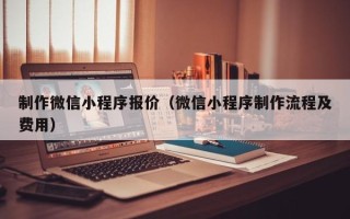 定边制作微信小程序报价（微信小程序制作流程及费用）
