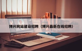 定边博兴网站建设招聘（博兴最新在线招聘）