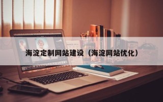 定边海淀定制网站建设（海淀网站优化）