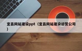 定边宜昌网站建设ppt（宜昌网站建设运营公司）